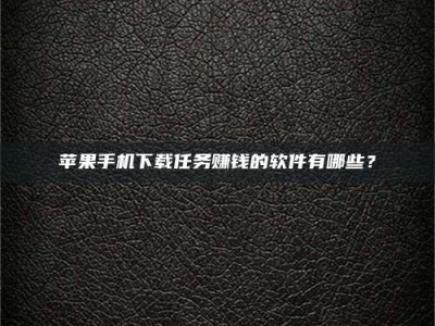 阿克苏苹果手机下载任务赚钱的软件有哪些？